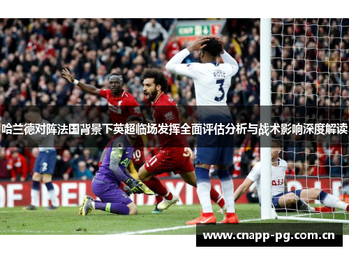 哈兰德对阵法国背景下英超临场发挥全面评估分析与战术影响深度解读