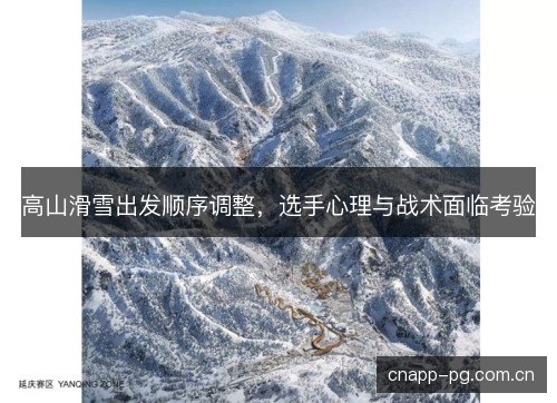 高山滑雪出发顺序调整，选手心理与战术面临考验