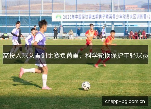 高投入球队青训比赛负荷重，科学轮换保护年轻球员