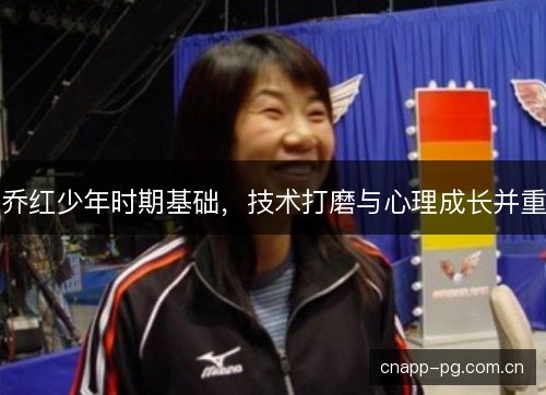 乔红少年时期基础，技术打磨与心理成长并重
